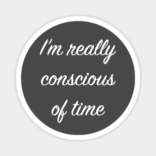 I'm really conscious of time Magnet